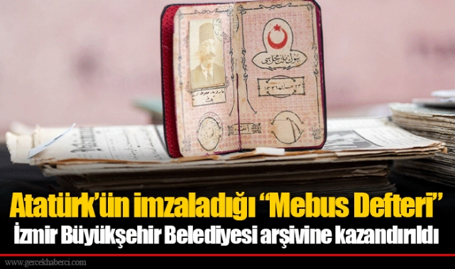 Atatürk’ün imzaladığı “Mebus Defteri” İzmir Büyükşehir Belediyesi arşivine kazandırıldı