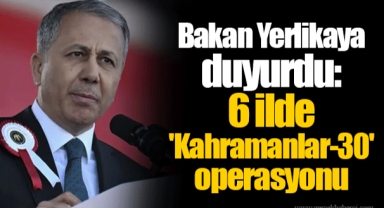Bakan Ali Yerlikaya duyurdu: 6 ilde 'Kahramanlar-30' operasyonu