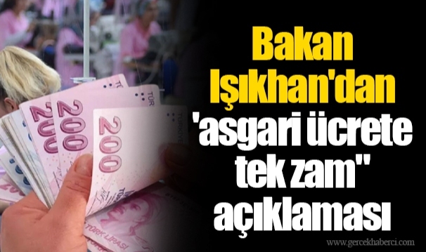 Bakan Işıkhan'dan 'asgari ücrete tek zam" açıklaması