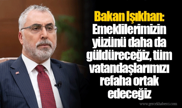 Bakan Işıkhan: Emeklilerimizin yüzünü daha da güldüreceğiz, tüm vatandaşlarımızı refaha ortak edeceğiz