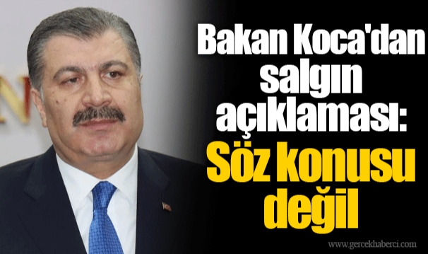Bakan Koca'dan salgın açıklaması: Söz konusu değil