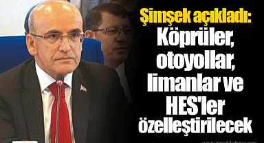 Bakan Şimşek açıkladı: Köprüler, otoyollar, limanlar ve HES'ler özelleştirilecek