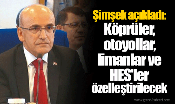 Bakan Şimşek açıkladı: Köprüler, otoyollar, limanlar ve HES'ler özelleştirilecek