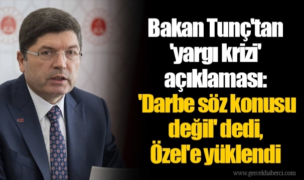 Bakan Tunç'tan 'yargı krizi' açıklaması: 'Darbe söz konusu değil' dedi, Özgür Özel'e yüklendi