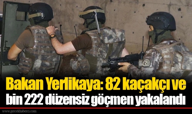 Bakan Yerlikaya: 82 kaçakçı ve bin 222 düzensiz göçmen yakalandı