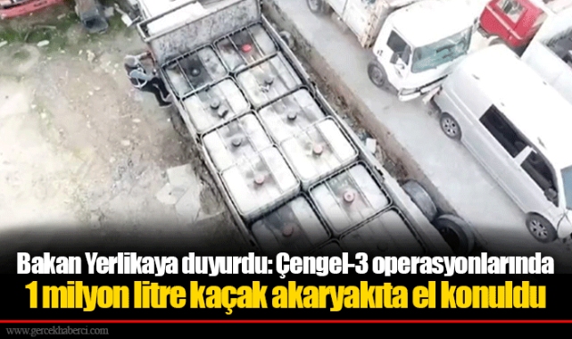 Bakan Yerlikaya duyurdu: Çengel-3 operasyonlarında 1 milyon litre kaçak akaryakıta el konuldu
