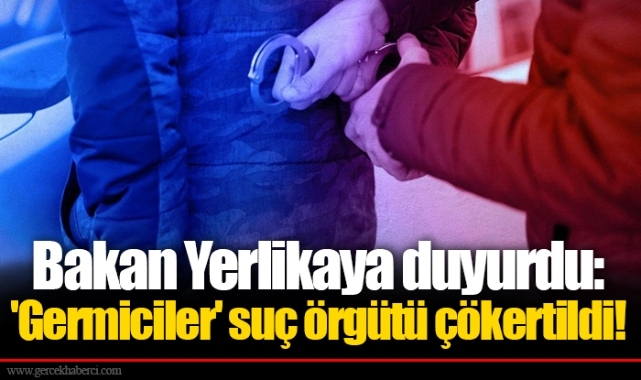 Bakan Yerlikaya duyurdu: 'Germiciler' suç örgütü çökertildi!