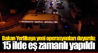Bakan Yerlikaya yeni operasyonları duyurdu: 15 ilde eş zamanlı yapıldı