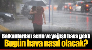 Balkanlardan serin ve yağışlı hava geldi  Bugün hava nasıl olacak?