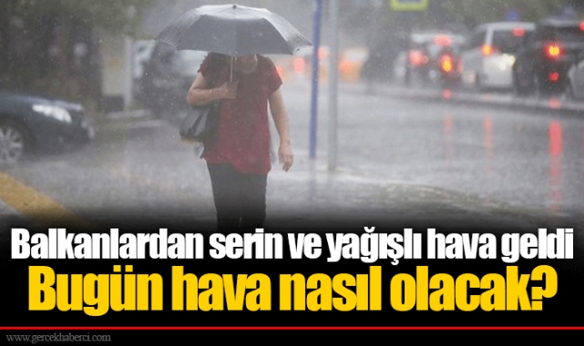 Balkanlardan serin ve yağışlı hava geldi  Bugün hava nasıl olacak?