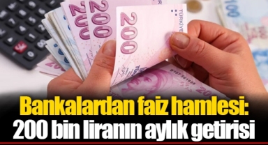 Bankalardan faiz hamlesi: 200 bin liranın aylık getirisi