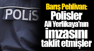 Barış Pehlivan: Polisler Ali Yerlikaya'nın imzasını taklit etmişler