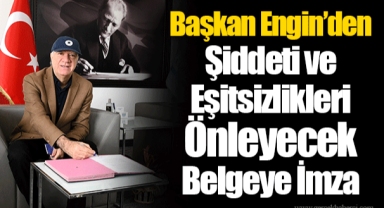 Başkan Engin’den Şiddeti ve Eşitsizlikleri Önleyecek Belgeye İmza