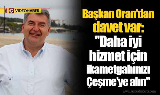 Başkan Oran'dan davet var: "Daha iyi  hizmet için ikametgahınızı Çeşme'ye alın"