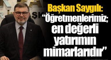 Başkan Saygılı: “Öğretmenlerimiz; en değerli yatırımın mimarlarıdır”