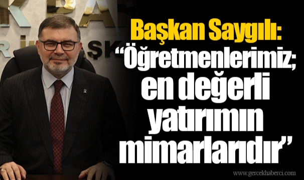 Başkan Saygılı: “Öğretmenlerimiz; en değerli yatırımın mimarlarıdır”