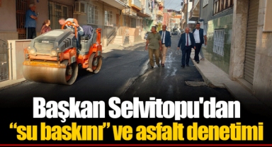 Başkan Selvitopu'dan “su baskını” ve asfalt denetimi