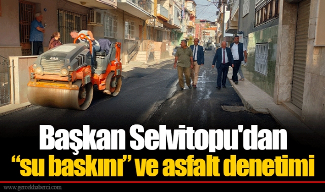 Başkan Selvitopu'dan “su baskını” ve asfalt denetimi