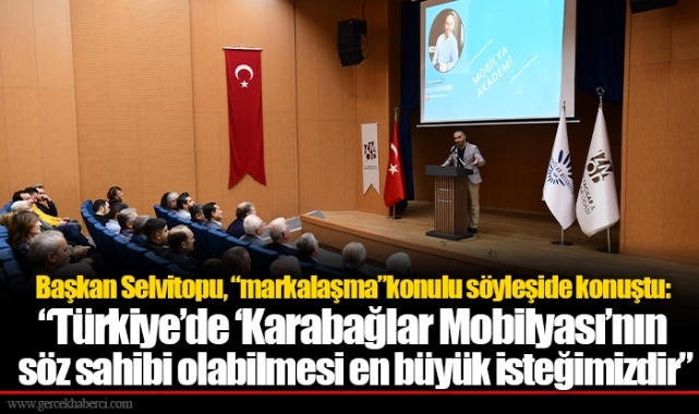 Başkan Selvitopu, “markalaşma”konulu söyleşide konuştu:  “Türkiye’de ‘Karabağlar Mobilyası’nın söz sahibi olabilmesi en büyük isteğimizdir.”