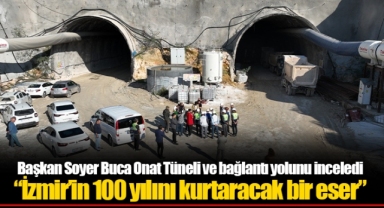 Başkan Soyer Buca Onat Tüneli ve bağlantı yolunu inceledi