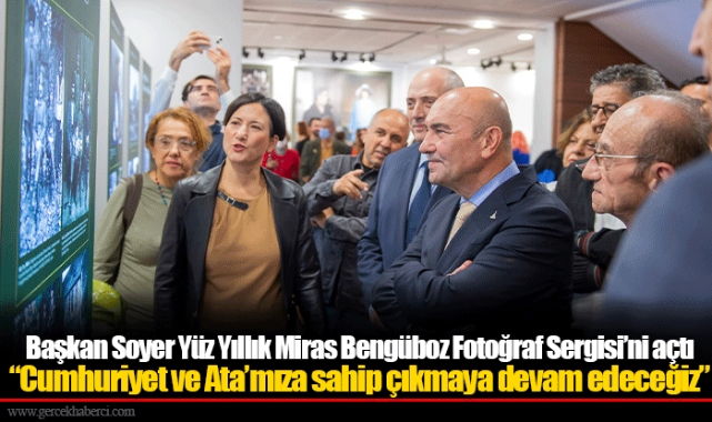 Başkan Soyer Yüz Yıllık Miras Bengüboz Fotoğraf Sergisi’ni açtı