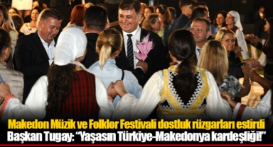 Başkan Tugay: “Yaşasın Türkiye-Makedonya kardeşliği!”