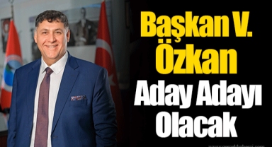 Başkan V. Özkan Aday Adayı Olacak