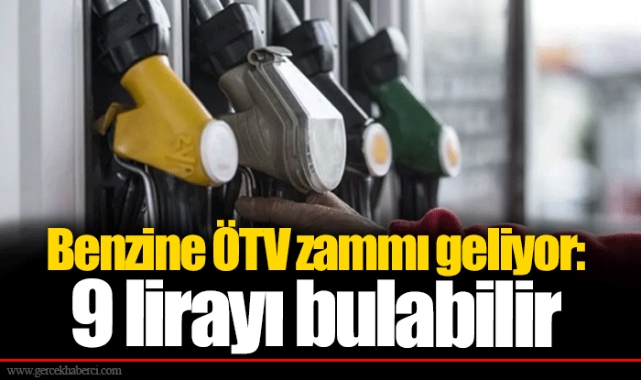 Benzine ÖTV zammı geliyor: 9 lirayı bulabilir