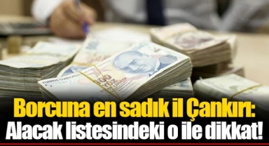 Borcuna en sadık il Çankırı: Alacak listesindeki o ile dikkat!