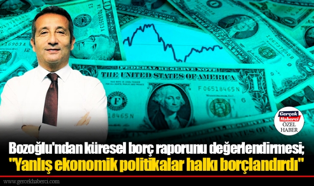 Bozoğlu'ndan küresel borç raporunu değerlendirmesi; "Yanlış ekonomik politikalar halkı borçlandırdı"
