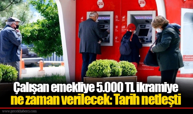 Çalışan emekliye 5.000 TL ikramiye ne zaman verilecek: Tarih netleşti