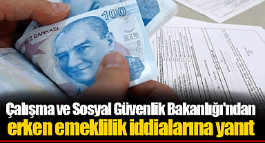 Çalışma ve Sosyal Güvenlik Bakanlığı'ndan erken emeklilik iddialarına yanıt