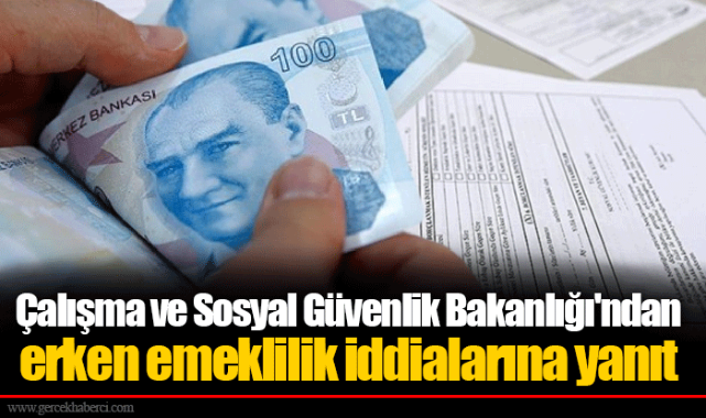 Çalışma ve Sosyal Güvenlik Bakanlığı'ndan erken emeklilik iddialarına yanıt
