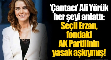 'Çantacı' Ali Yörük her şeyi anlattı: Seçil Erzan, fondaki AK Partilinin yasak aşkıymış!