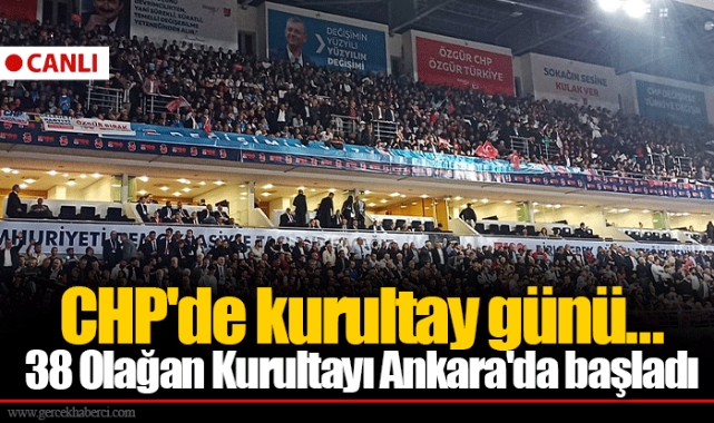CHP'de kurultay günü...  38 Olağan Kurultayı Ankara'da başladı