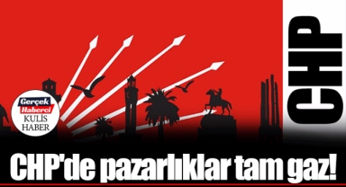 CHP'de pazarlıklar tam gaz!