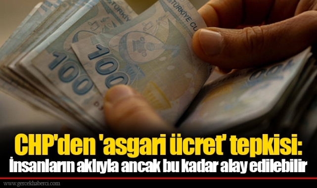 CHP'den 'asgari ücret' tepkisi: İnsanların aklıyla ancak bu kadar alay edilebilir