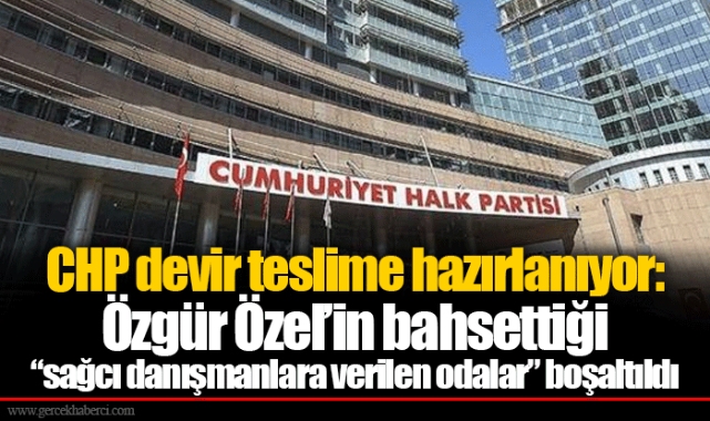 CHP devir teslime hazırlanıyor: Özgür Özel’in bahsettiği “sağcı danışmanlara verilen odalar” boşaltıldı