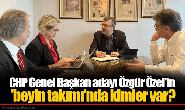 CHP Genel Başkan adayı Özgür Özel'in 'beyin takımı'nda kimler var?