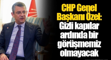 CHP Genel Başkanı Özel: Gizli kapılar ardında bir görüşmemiz olmayacak