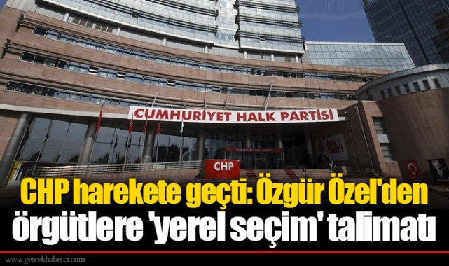 CHP harekete geçti: Özgür Özel'den örgütlere 'yerel seçim' talimatı