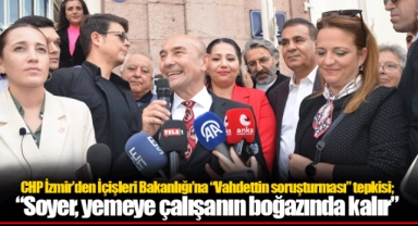 CHP İzmir'den İçişleri Bakanlığı'na "Vahdettin soruşturması" tepkisi; "Soyer, yemeye çalışanın boğazında kalır"