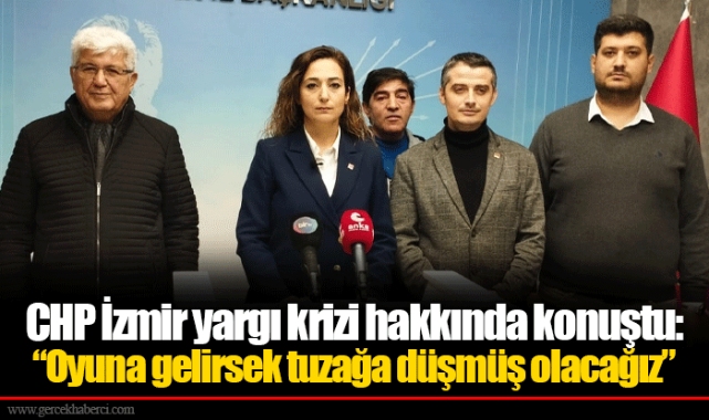 CHP İzmir yargı krizi hakkında konuştu: "Oyuna gelirsek tuzağa düşmüş olacağız"