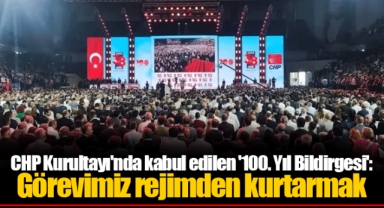CHP Kurultayı'nda kabul edilen '100. Yıl Bildirgesi': Görevimiz rejimden kurtarmak