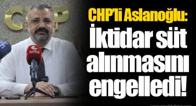 CHP’li Aslanoğlu: İktidar süt alınmasını engelledi!