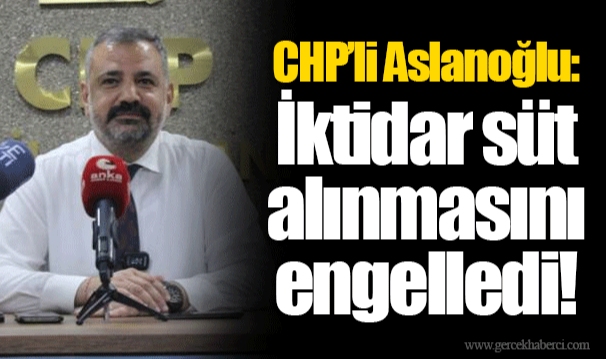 CHP’li Aslanoğlu: İktidar süt alınmasını engelledi!