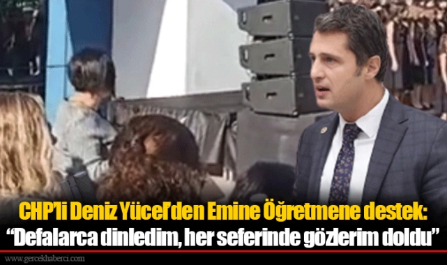 CHP’li Deniz Yücel’den Emine Öğretmene destek: “Defalarca dinledim, her seferinde gözlerim doldu”