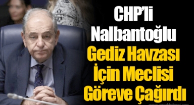 CHP’li Nalbantoğlu Gediz Havzası İçin Meclisi Göreve Çağırdı