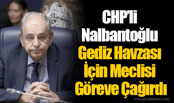 CHP’li Nalbantoğlu Gediz Havzası İçin Meclisi Göreve Çağırdı