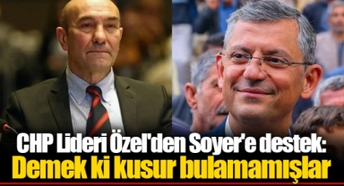 CHP Lideri Özel'den Soyer'e destek: Demek ki kusur bulamamışlar